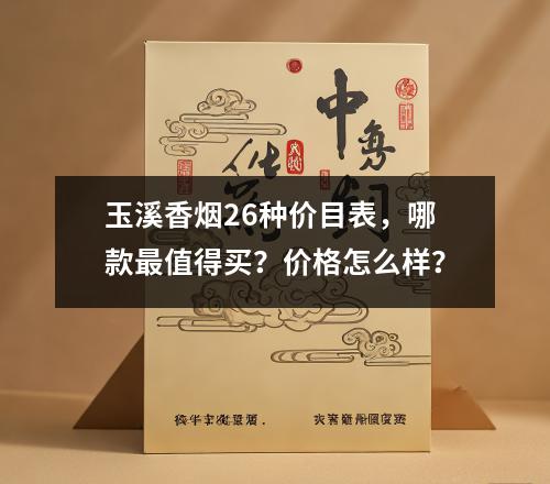 玉溪香烟26种价目表，哪款最值得买？价格怎么样？